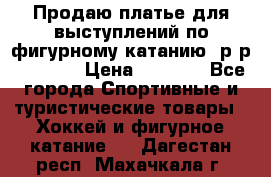 Продаю платье для выступлений по фигурному катанию, р-р 146-152 › Цена ­ 9 000 - Все города Спортивные и туристические товары » Хоккей и фигурное катание   . Дагестан респ.,Махачкала г.